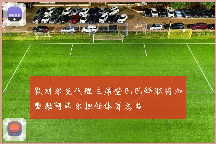 敦刻尔克代理主席登巴巴辞职将加盟勒阿弗尔担任体育总监