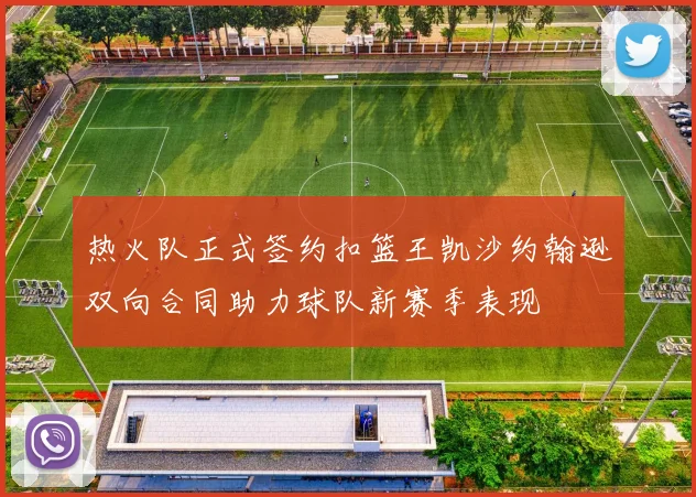 热火队正式签约扣篮王凯沙约翰逊双向合同助力球队新赛季表现