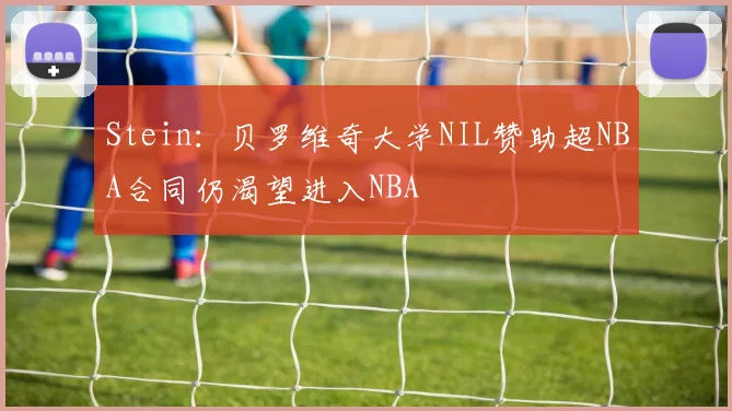 Stein：贝罗维奇大学NIL赞助超NBA合同仍渴望进入NBA