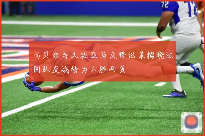 戈贝尔与文班亚马交锋记录揭晓法国队友战绩为六胜两负