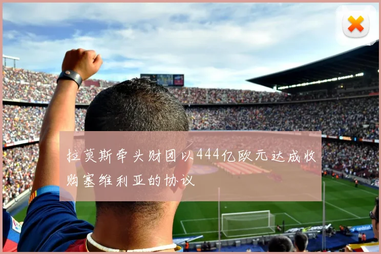 拉莫斯牵头财团以444亿欧元达成收购塞维利亚的协议