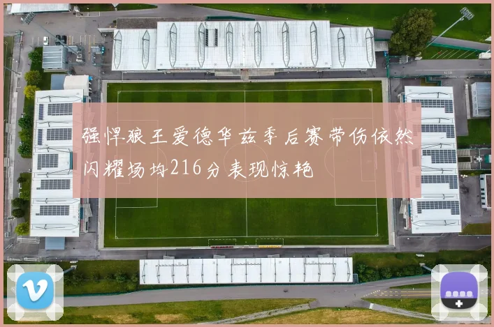 强悍狼王爱德华兹季后赛带伤依然闪耀场均216分表现惊艳