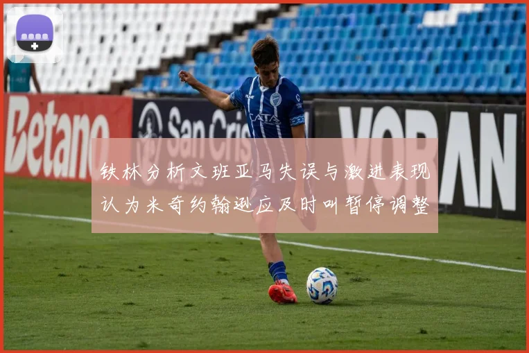铁林分析文班亚马失误与激进表现认为米奇约翰逊应及时叫暂停调整战术