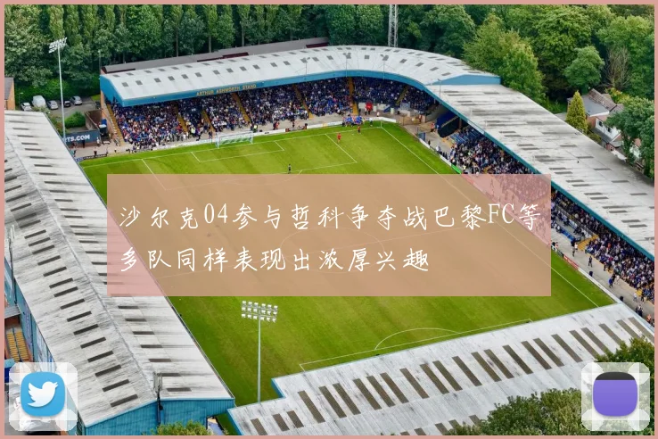 沙尔克04参与哲科争夺战巴黎FC等多队同样表现出浓厚兴趣
