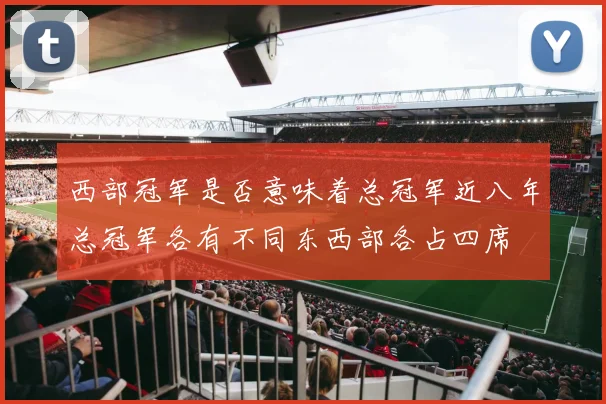 西部冠军是否意味着总冠军近八年总冠军各有不同东西部各占四席