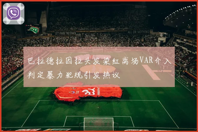 巴拉德拉因拉头发染红离场VAR介入判定暴力犯规引发热议