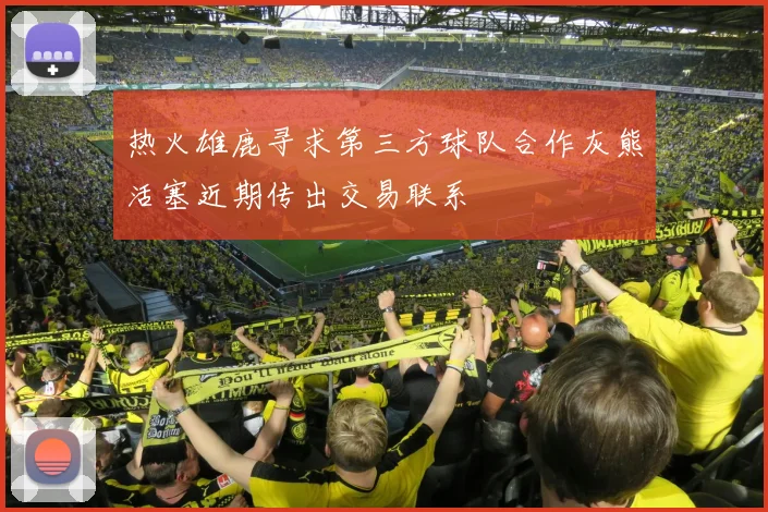 热火雄鹿寻求第三方球队合作灰熊活塞近期传出交易联系