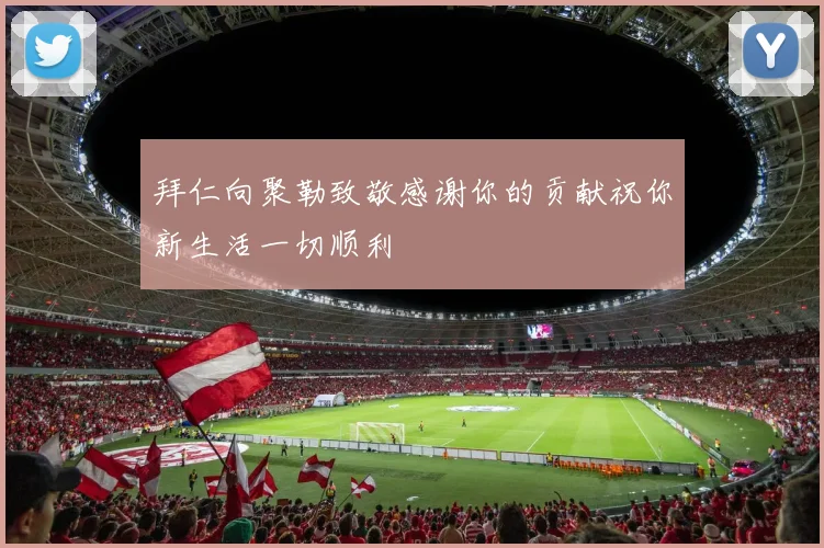 拜仁向聚勒致敬感谢你的贡献祝你新生活一切顺利