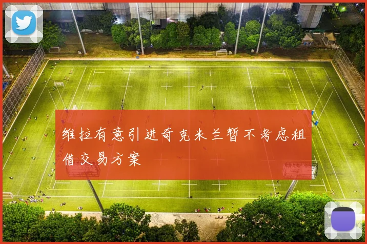 维拉有意引进奇克米兰暂不考虑租借交易方案
